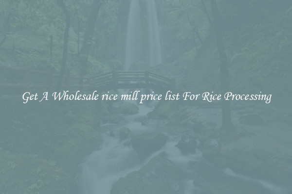 Get A Wholesale rice mill price list For Rice Processing