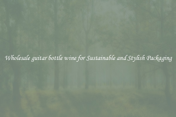 Wholesale guitar bottle wine for Sustainable and Stylish Packaging