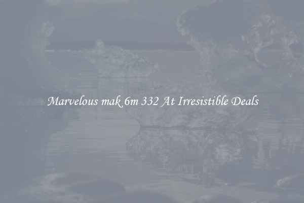 Marvelous mak 6m 332 At Irresistible Deals