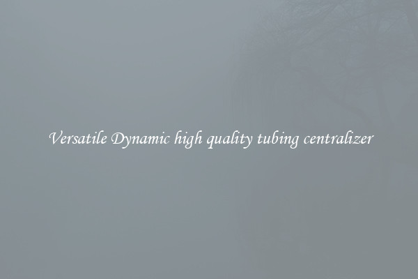 Versatile Dynamic high quality tubing centralizer