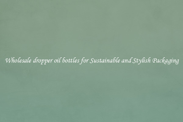 Wholesale dropper oil bottles for Sustainable and Stylish Packaging