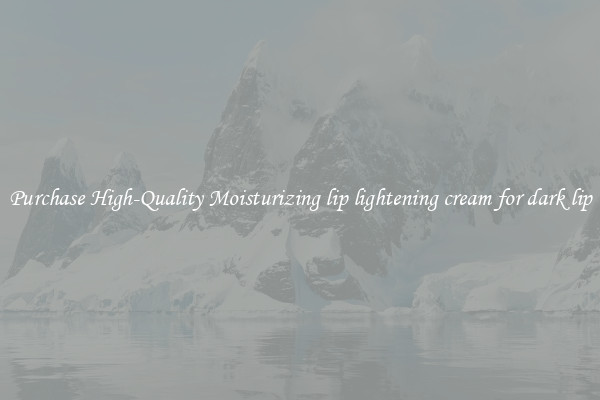 Purchase High-Quality Moisturizing lip lightening cream for dark lip