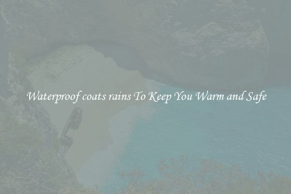 Waterproof coats rains To Keep You Warm and Safe