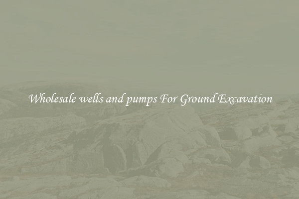 Wholesale wells and pumps For Ground Excavation