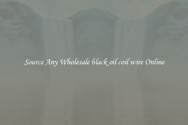 Source Any Wholesale black oil coil wire Online