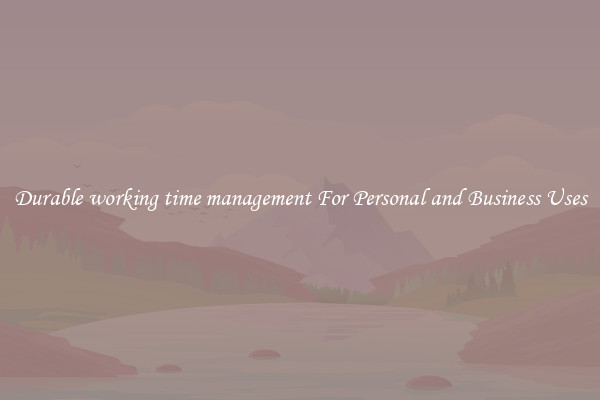 Durable working time management For Personal and Business Uses
