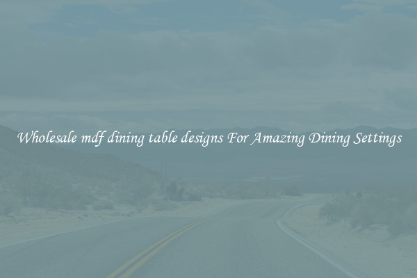 Wholesale mdf dining table designs For Amazing Dining Settings