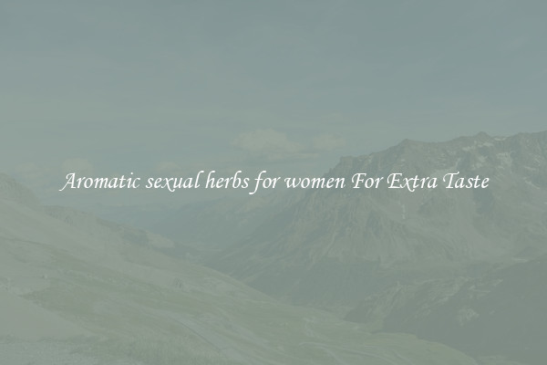 Aromatic sexual herbs for women For Extra Taste