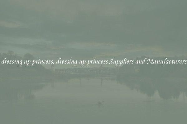 dressing up princess, dressing up princess Suppliers and Manufacturers