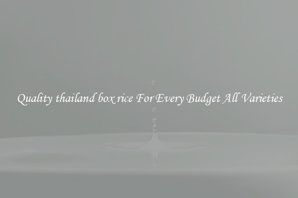 Quality thailand box rice For Every Budget All Varieties