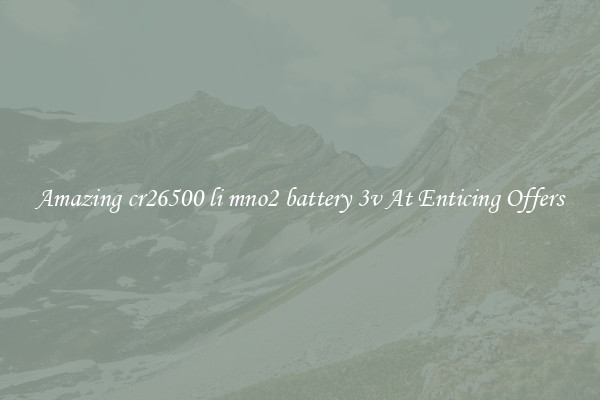 Amazing cr26500 li mno2 battery 3v At Enticing Offers