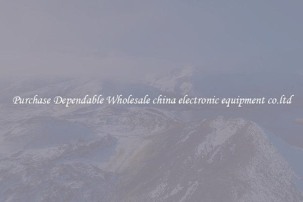 Purchase Dependable Wholesale china electronic equipment co.ltd