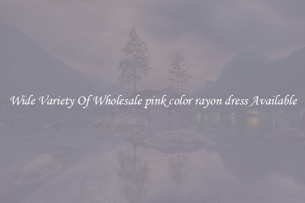Wide Variety Of Wholesale pink color rayon dress Available