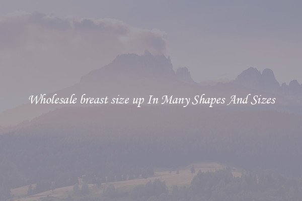 Wholesale breast size up In Many Shapes And Sizes