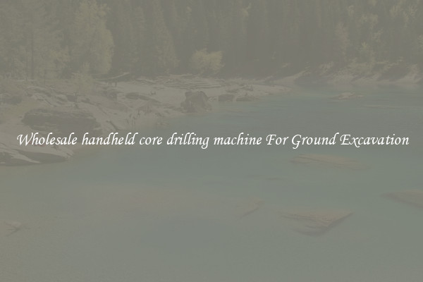 Wholesale handheld core drilling machine For Ground Excavation