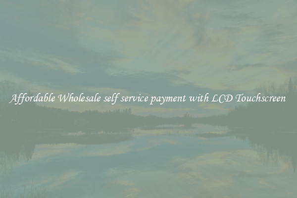 Affordable Wholesale self service payment with LCD Touchscreen 