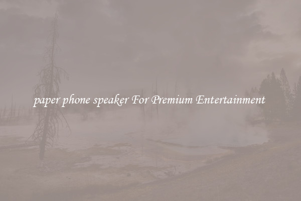 paper phone speaker For Premium Entertainment 