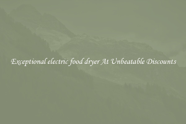 Exceptional electric food dryer At Unbeatable Discounts
