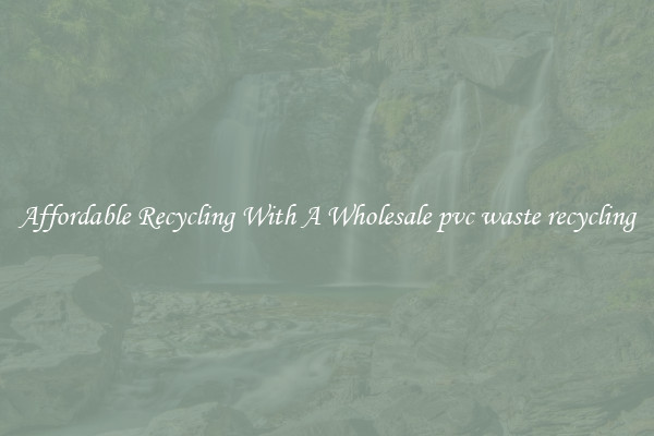 Affordable Recycling With A Wholesale pvc waste recycling