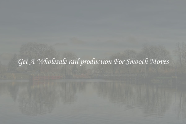 Get A Wholesale rail production For Smooth Moves