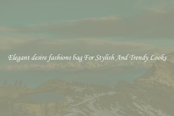 Elegant desire fashions bag For Stylish And Trendy Looks