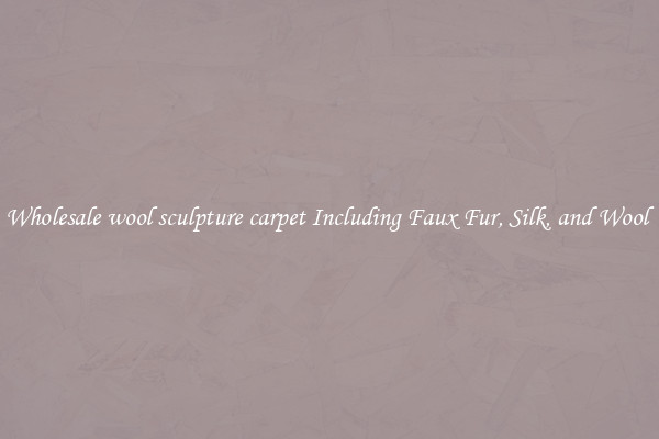 Wholesale wool sculpture carpet Including Faux Fur, Silk, and Wool 