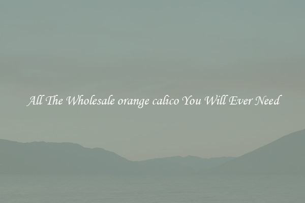 All The Wholesale orange calico You Will Ever Need