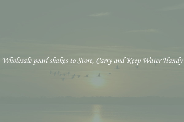 Wholesale pearl shakes to Store, Carry and Keep Water Handy