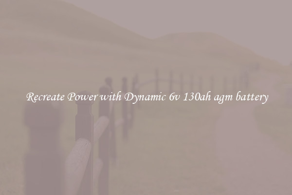 Recreate Power with Dynamic 6v 130ah agm battery
