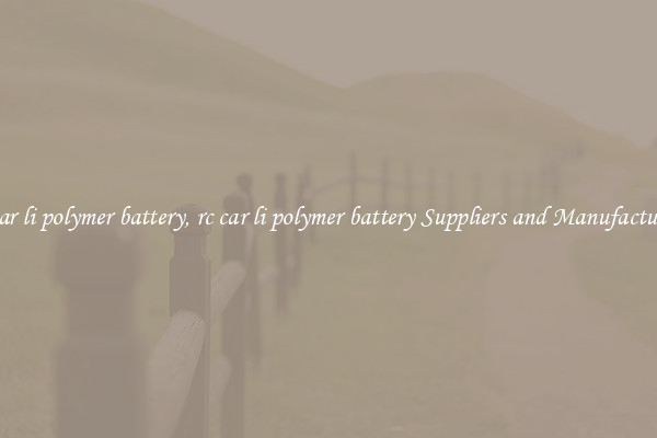 rc car li polymer battery, rc car li polymer battery Suppliers and Manufacturers