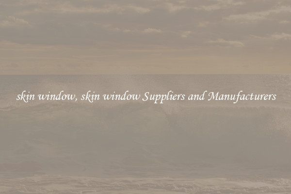 skin window, skin window Suppliers and Manufacturers