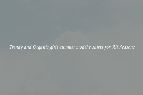 Trendy and Organic girls summer model t shirts for All Seasons