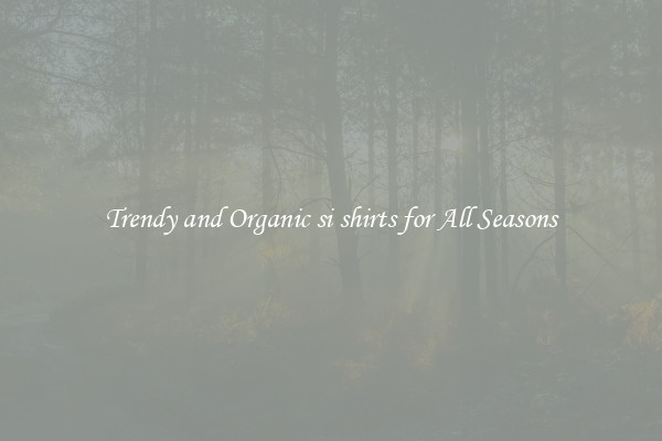 Trendy and Organic si shirts for All Seasons