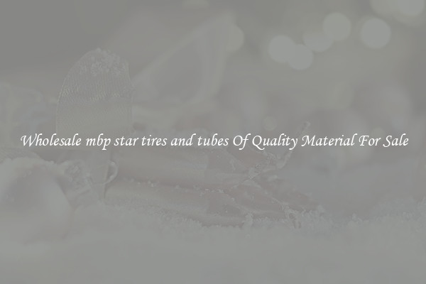 Wholesale mbp star tires and tubes Of Quality Material For Sale
