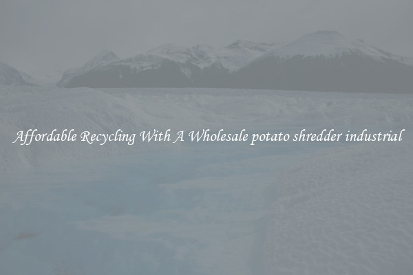 Affordable Recycling With A Wholesale potato shredder industrial