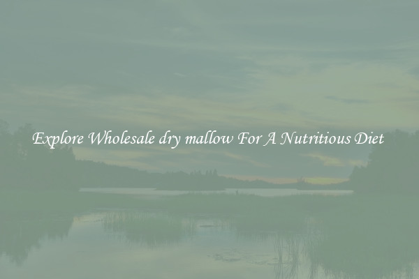Explore Wholesale dry mallow For A Nutritious Diet 
