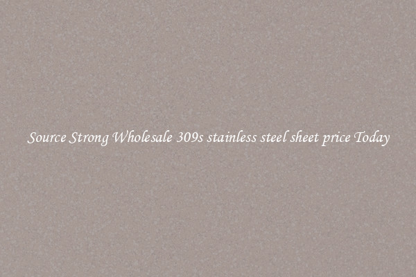 Source Strong Wholesale 309s stainless steel sheet price Today