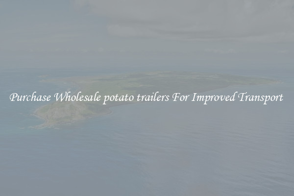 Purchase Wholesale potato trailers For Improved Transport 