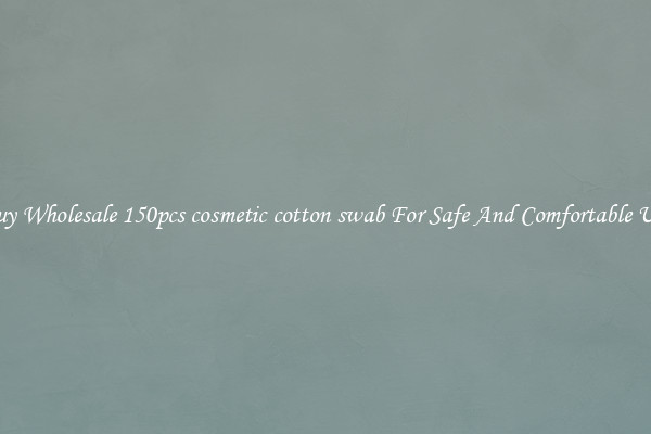 Buy Wholesale 150pcs cosmetic cotton swab For Safe And Comfortable Use