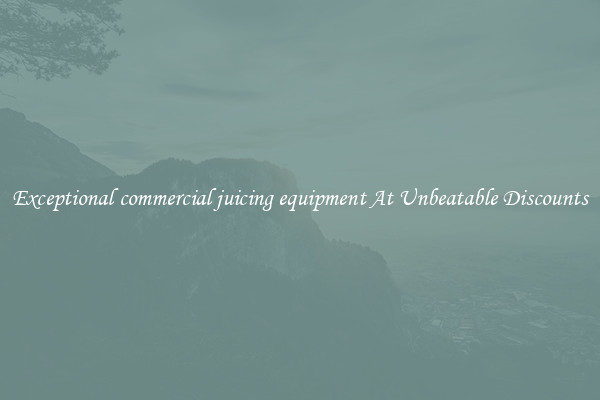 Exceptional commercial juicing equipment At Unbeatable Discounts