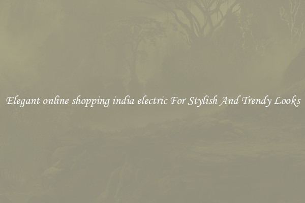 Elegant online shopping india electric For Stylish And Trendy Looks