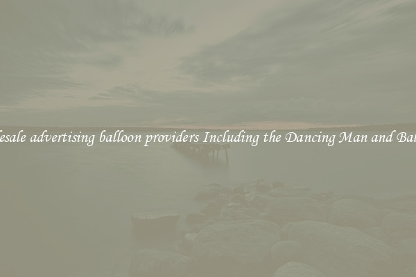 Wholesale advertising balloon providers Including the Dancing Man and Balloons 