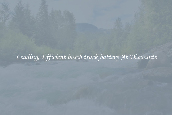 Leading, Efficient bosch truck battery At Discounts