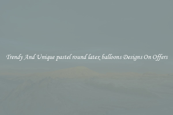 Trendy And Unique pastel round latex balloons Designs On Offers