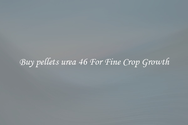 Buy pellets urea 46 For Fine Crop Growth