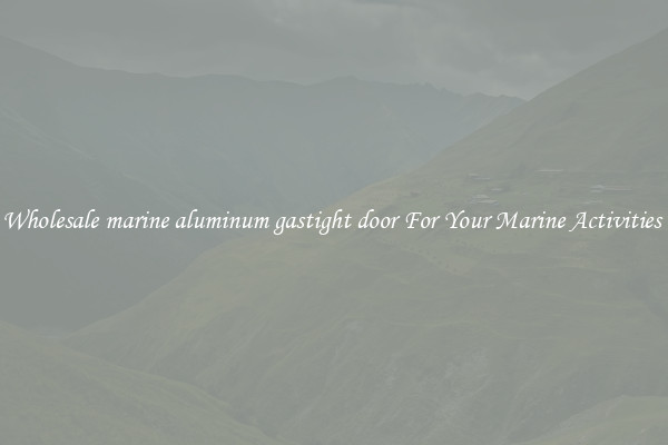 Wholesale marine aluminum gastight door For Your Marine Activities 