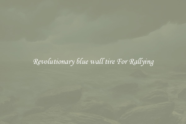 Revolutionary blue wall tire For Rallying
