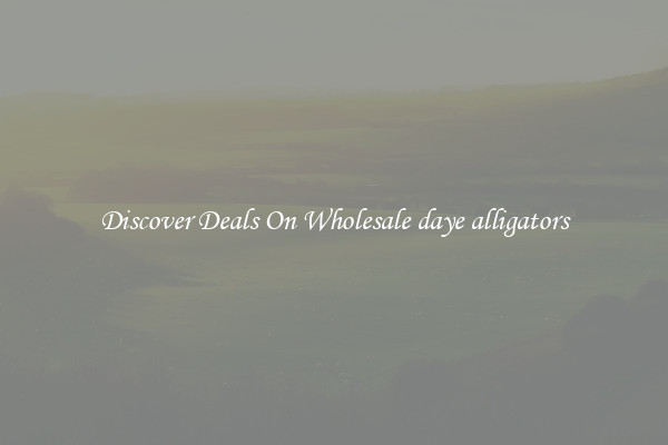 Discover Deals On Wholesale daye alligators