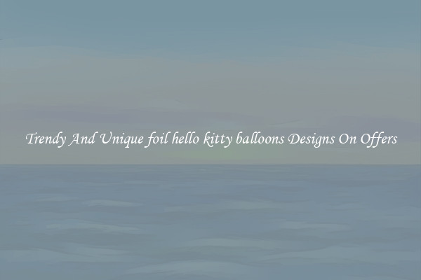 Trendy And Unique foil hello kitty balloons Designs On Offers