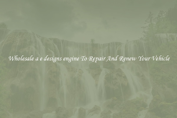 Wholesale a e designs engine To Repair And Renew Your Vehicle